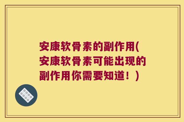 安康软骨素的副作用(安康软骨素可能出现的副作用你需要知道!)