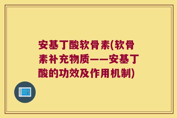 安基丁酸软骨素(软骨素补充物质——安基丁酸的功效及作用机制)