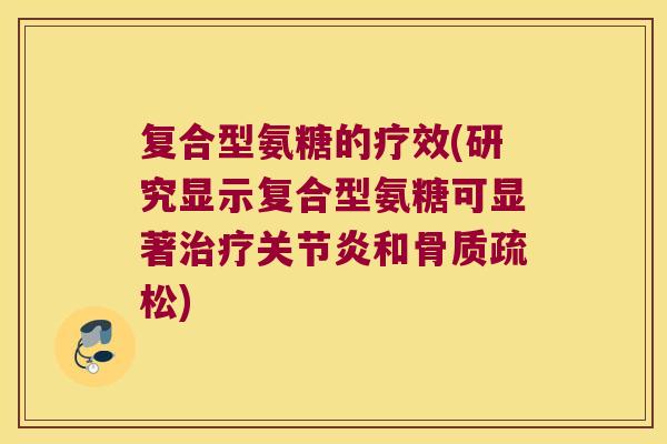 复合型氨糖的疗效(研究显示复合型氨糖可显著治疗关节炎和骨质疏松)