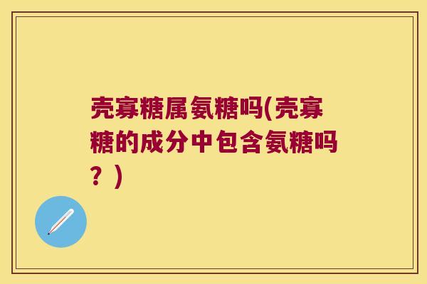 壳寡糖属氨糖吗(壳寡糖的成分中包含氨糖吗?)