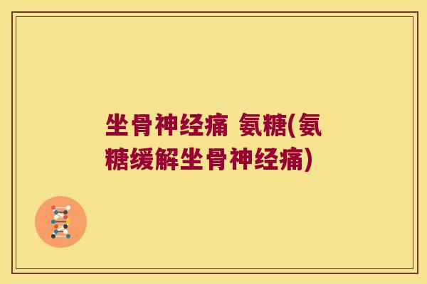 坐骨神经痛 氨糖(氨糖缓解坐骨神经痛)