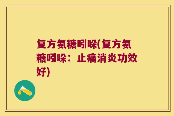 复方氨糖吲哚(复方氨糖吲哚:止痛消炎功效好)
