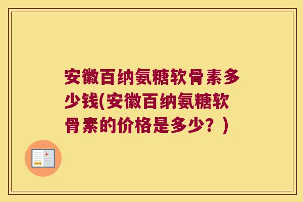 安徽百纳氨糖软骨素多少钱(安徽百纳氨糖软骨素的价格是多少?)