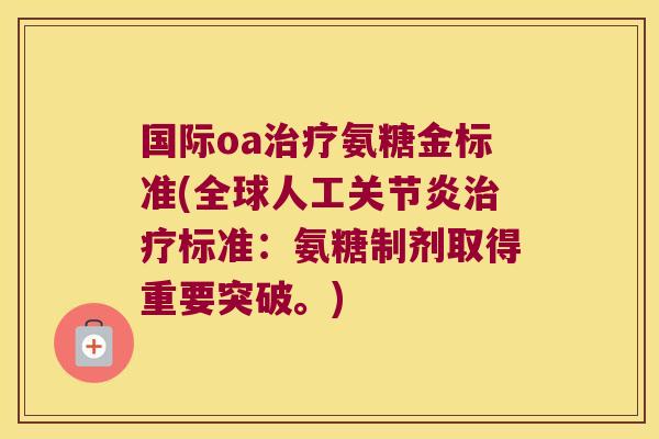 国际oa治疗氨糖金标准(全球人工关节炎治疗标准:氨糖制剂取得重要突破。)