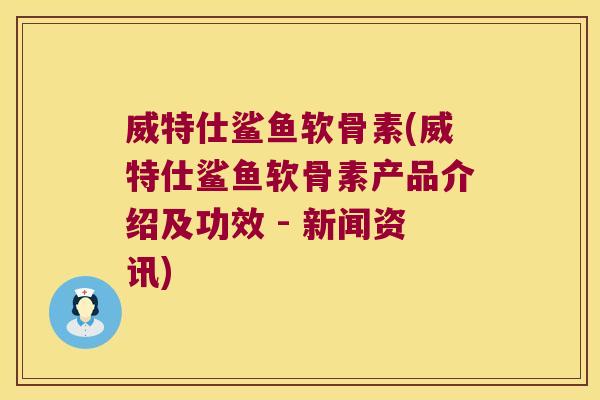 威特仕鲨鱼软骨素(威特仕鲨鱼软骨素产品介绍及功效 - 新闻资讯)