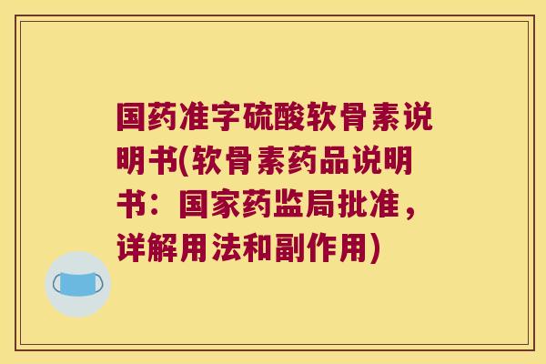 国药准字硫酸软骨素说明书(软骨素药品说明书:国家药监局批准,详解用法和副作用)