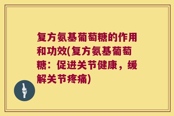 复方氨基葡萄糖的作用和功效(复方氨基葡萄糖:促进关节健康,缓解关节疼痛)