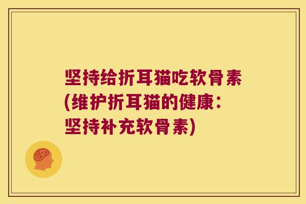 坚持给折耳猫吃软骨素(维护折耳猫的健康:坚持补充软骨素)