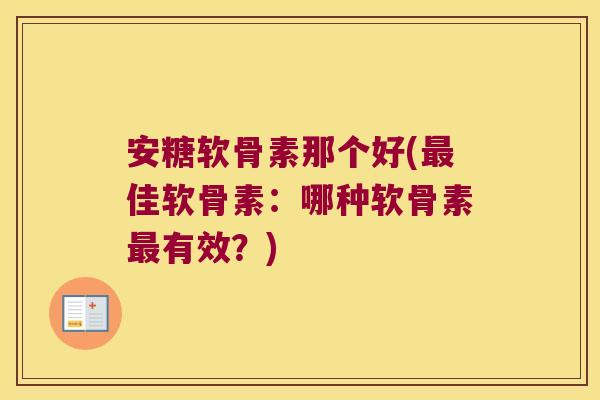 安糖软骨素那个好(最佳软骨素:哪种软骨素最有效?)