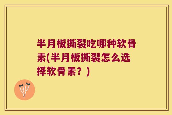 半月板撕裂吃哪种软骨素(半月板撕裂怎么选择软骨素?)