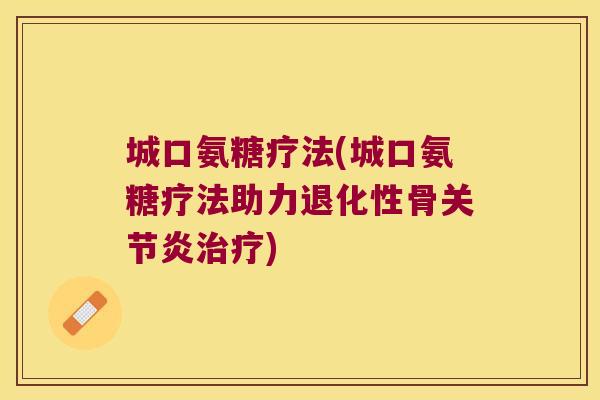 城口氨糖疗法(城口氨糖疗法助力退化性骨关节炎治疗)
