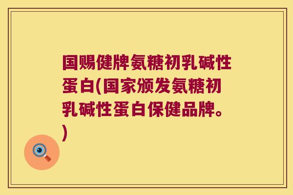 国赐健牌氨糖初乳碱性蛋白(国家颁发氨糖初乳碱性蛋白保健品牌。)