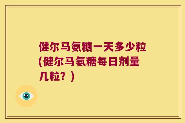 健尔马氨糖一天多少粒(健尔马氨糖每日剂量几粒?)