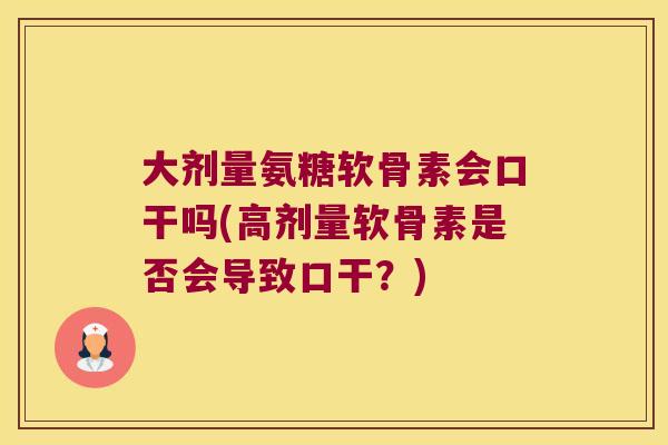 大剂量氨糖软骨素会口干吗(高剂量软骨素是否会导致口干?)