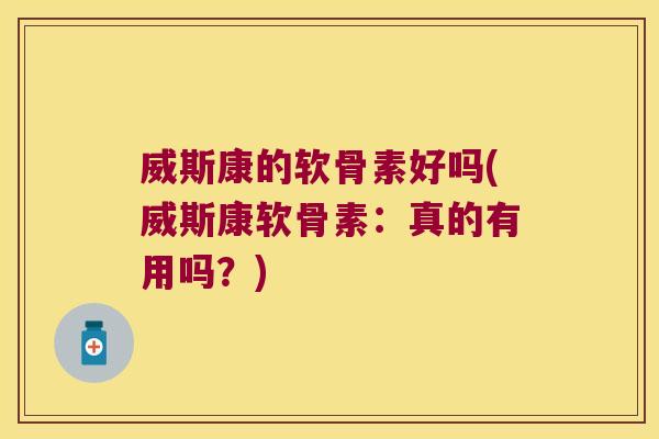 威斯康的软骨素好吗(威斯康软骨素:真的有用吗?)