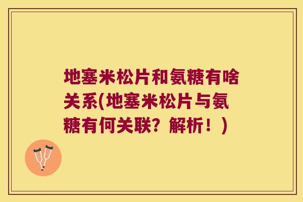 地塞米松片和氨糖有啥关系(地塞米松片与氨糖有何关联?解析!)