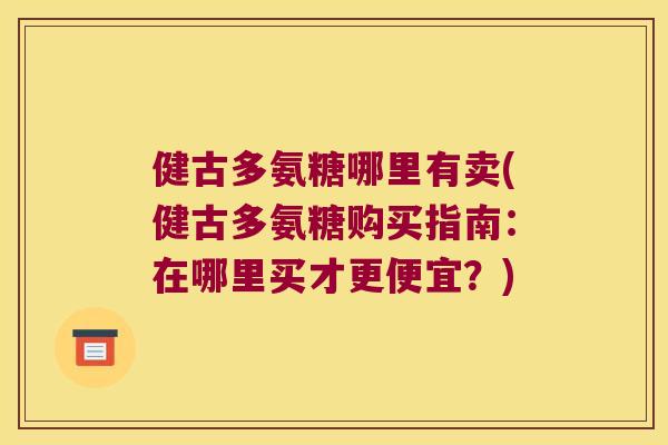 健古多氨糖哪里有卖(健古多氨糖购买指南：在哪里买才更便宜？)