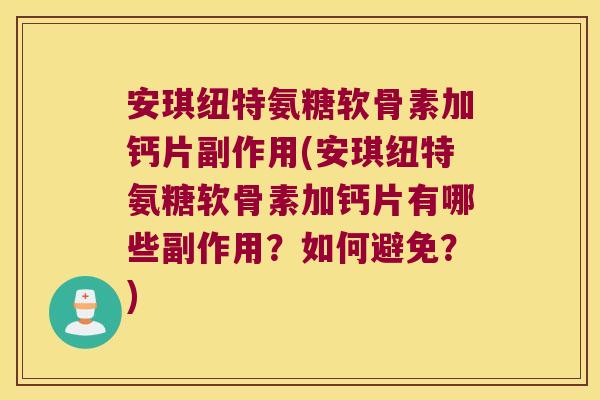 安琪纽特氨糖软骨素加钙片副作用(安琪纽特氨糖软骨素加钙片有哪些副作用?如何避免?)