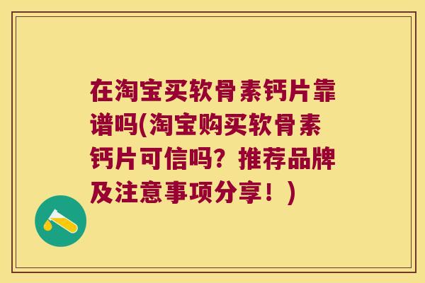 在淘宝买软骨素钙片靠谱吗(淘宝购买软骨素钙片可信吗?推荐品牌及注意事项分享!)