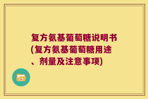 复方氨基葡萄糖说明书(复方氨基葡萄糖用途、剂量及注意事项)