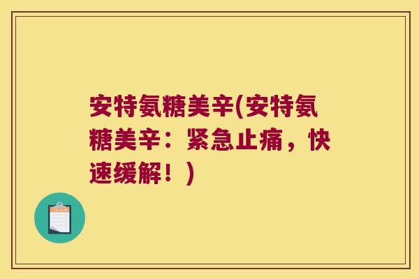 安特氨糖美辛(安特氨糖美辛:紧急止痛,快速缓解!)