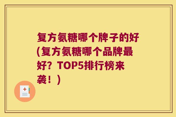 复方氨糖哪个牌子的好(复方氨糖哪个品牌最好?TOP5排行榜来袭!)