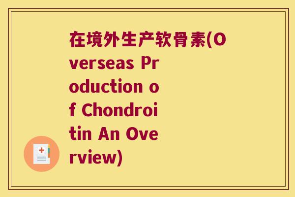 在境外生产软骨素(Overseas Production of Chondroitin An Overview) 在境外生产软骨素(Overseas Production of Chondroitin An Overview)