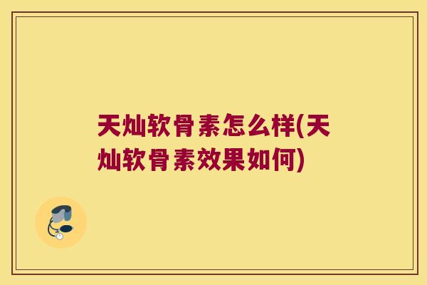天灿软骨素怎么样(天灿软骨素效果如何)