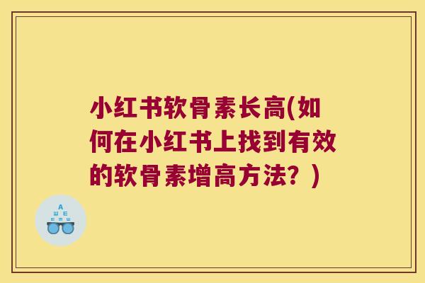 小红书软骨素长高(如何在小红书上找到有效的软骨素增高方法?) 小红书软骨素长高(如何在小红书上找到有效的软骨素增高方法?)