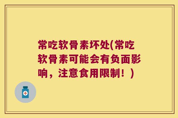 常吃软骨素坏处(常吃软骨素可能会有负面影响,注意食用限制!)
