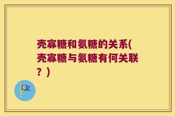 壳寡糖和氨糖的关系(壳寡糖与氨糖有何关联?) 壳寡糖和氨糖的关系(壳寡糖与氨糖有何关联?)