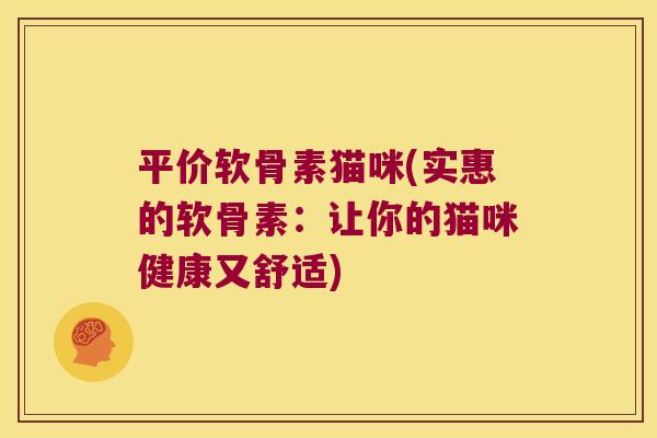 平价软骨素猫咪(实惠的软骨素:让你的猫咪健康又舒适)