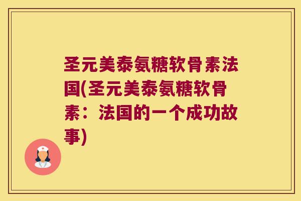 圣元美泰氨糖软骨素法国(圣元美泰氨糖软骨素:法国的一个成功故事)