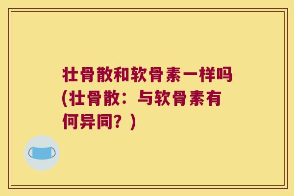 壮骨散和软骨素一样吗(壮骨散:与软骨素有何异同?)