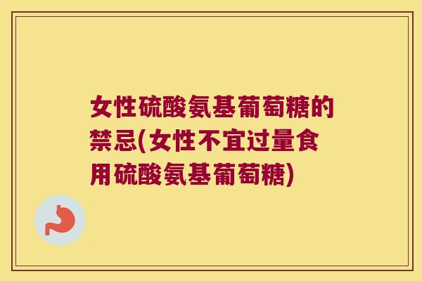 女性硫酸氨基葡萄糖的禁忌(女性不宜过量食用硫酸氨基葡萄糖)