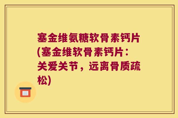 塞金维氨糖软骨素钙片(塞金维软骨素钙片:关爱关节,远离骨质疏松)