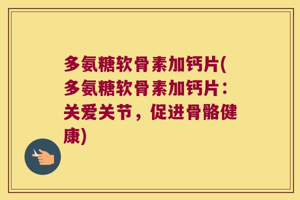 多氨糖软骨素加钙片(多氨糖软骨素加钙片：关爱关节，促进骨骼健康)