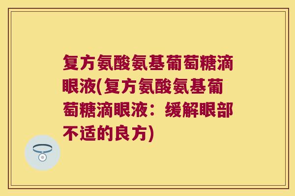 复方氨酸氨基葡萄糖滴眼液(复方氨酸氨基葡萄糖滴眼液：缓解眼部不适的良方)