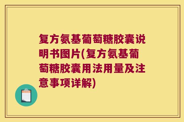 复方氨基葡萄糖胶囊说明书图片(复方氨基葡萄糖胶囊用法用量及注意事项详解)