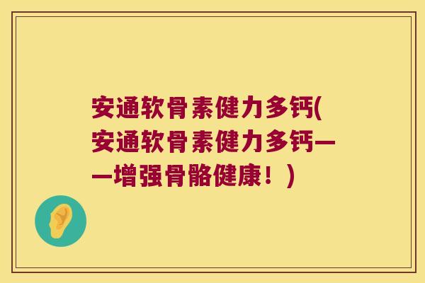 安通软骨素健力多钙(安通软骨素健力多钙——增强骨骼健康!)