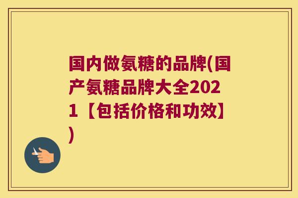 国内做氨糖的品牌(国产氨糖品牌大全2021【包括价格和功效】)