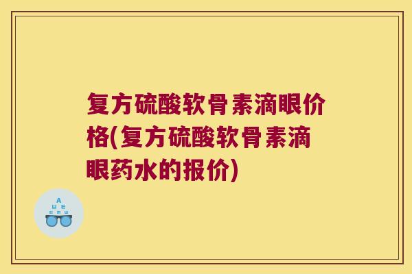 复方硫酸软骨素滴眼价格(复方硫酸软骨素滴眼药水的报价)
