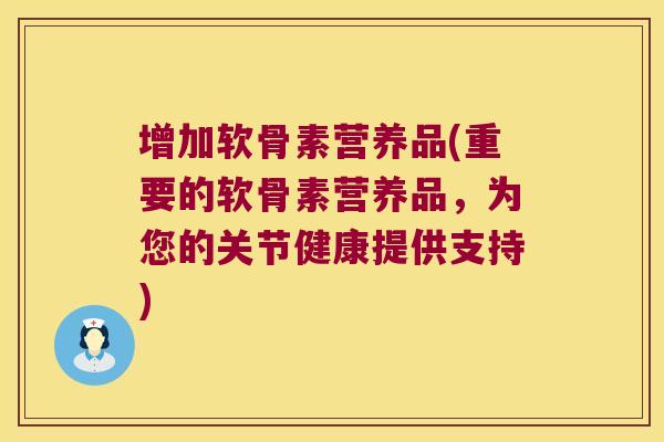 增加软骨素营养品(重要的软骨素营养品,为您的关节健康提供支持)