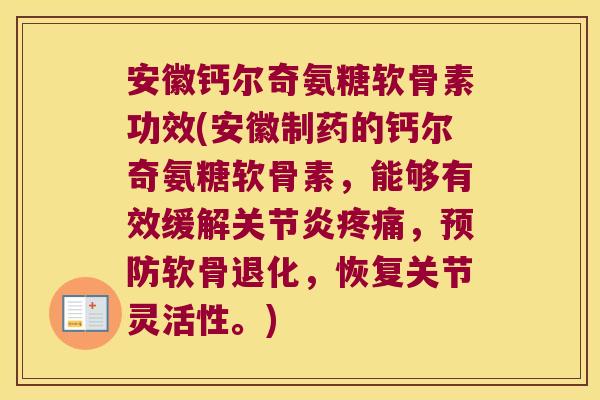 安徽钙尔奇氨糖软骨素功效(安徽制药的钙尔奇氨糖软骨素,能够有效缓解关节炎疼痛,预防软骨退化,恢复关节灵活性。)