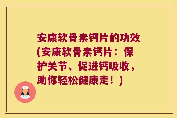 安康软骨素钙片的功效(安康软骨素钙片:保护关节、促进钙吸收,助你轻松健康走!) 安康软骨素钙片的功效(安康软骨素钙片:保护关节、促进钙吸收,助你轻松健康走!)