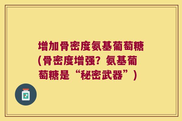 增加骨密度氨基葡萄糖(骨密度增强?氨基葡萄糖是“秘密武器”)