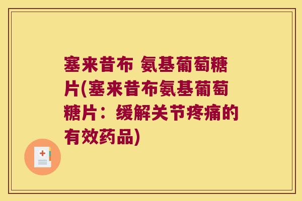 塞来昔布 氨基葡萄糖片(塞来昔布氨基葡萄糖片:缓解关节疼痛的有效药品)