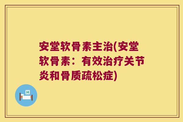 安堂软骨素主治(安堂软骨素:有效治疗关节炎和骨质疏松症)