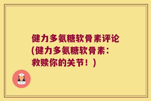 健力多氨糖软骨素评论(健力多氨糖软骨素:救赎你的关节!)