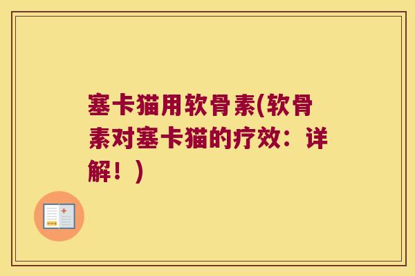 塞卡猫用软骨素(软骨素对塞卡猫的疗效:详解!)